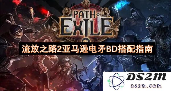 流放之路2亚马逊电矛构建与技能搭配全面指南