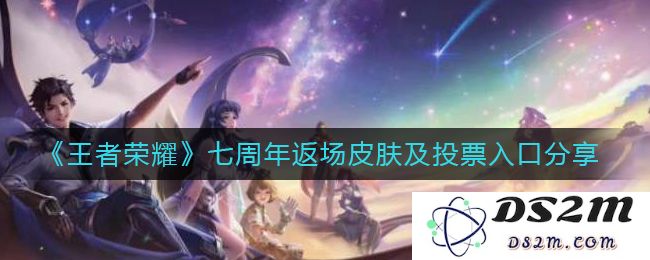 《王者荣耀》七周年返场皮肤及投票入口分享：绝对不容错过的精彩盛典！