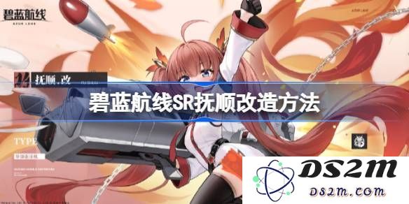 碧蓝航线SR抚顺改造详解与攻略分享 引领舰船改造的最佳方案