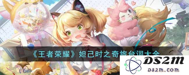 《王者荣耀》妲己时之奇旅台词大全：她的声音与世界的秘密？你了解吗