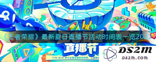 《王者荣耀》最新夏日直播节活动时间表一览2022：精彩活动连连看，致敬荣耀夏季！