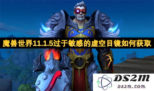 如何在魔兽世界11.1.5版本中获取过于敏感的虚空目镜，详细步骤与技巧解析