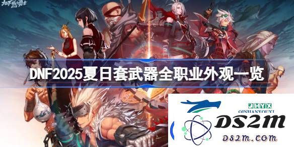 DNF2025夏日套武器全职业外观详解-看DNF2025夏日套武器外观各职业的风格与特点