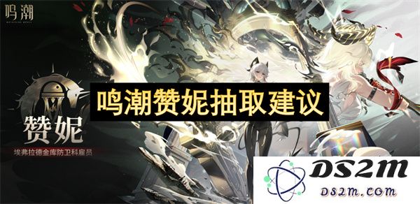 鸣潮赞妮角色玩法及抽取策略建议分享，助你轻松获取强力角色的秘笈