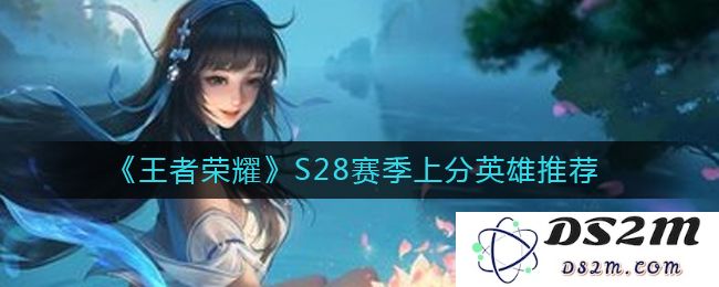 《王者荣耀》S28赛季上分英雄推荐：谁将称霸峡谷？这些英雄不可不选