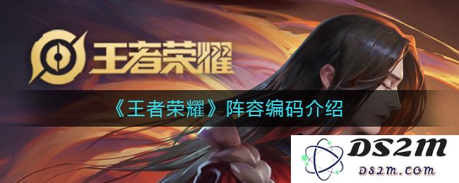 《王者荣耀》阵容编码介绍：助你轻松解锁强力组合，成就游戏巅峰！