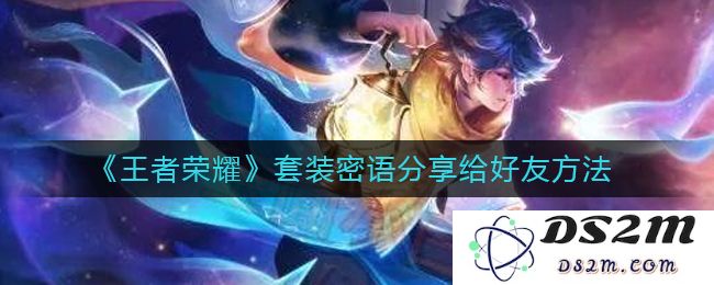 《王者荣耀》套装密语分享给好友方法：轻松分享游戏乐趣，助好友成大神！