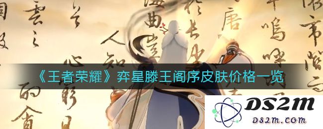 《王者荣耀》弈星滕王阁序皮肤价格一览：你不知道的惊艳特效与绝美时装