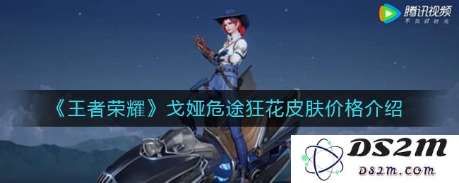《王者荣耀》戈娅危途狂花皮肤价格介绍：你知不知道？ 让我们揭开神秘面纱！
