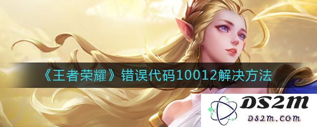 《王者荣耀》错误代码10012解决方法：游戏崩溃时如何一键修复？ 轻松解决烦恼