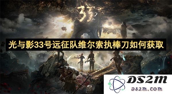 光与影33号远征队如何获取维尔索的执棒刀及相关技巧