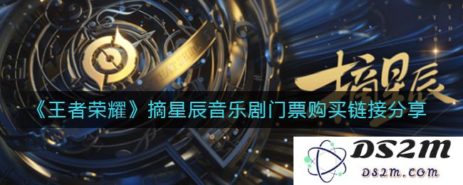 《王者荣耀》摘星辰音乐剧门票购买链接分享：让你嗨翻天的音乐盛宴！