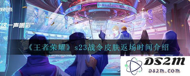 《王者荣耀》s23战令皮肤返场时间介绍：令你久久期待的皮肤会在何时归来？