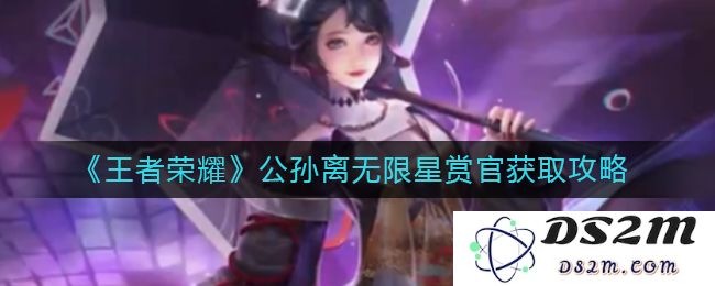 《王者荣耀》公孙离无限星赏官获取攻略：引爆你的游戏潜能，轻松拿下星赏官！