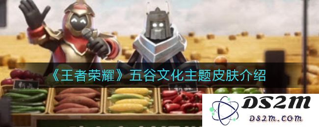 《王者荣耀》五谷文化主题皮肤介绍：让你在游戏里体验丰收的乐趣！