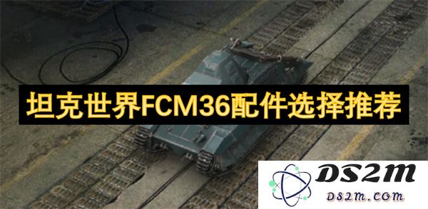 坦克世界FCM36最佳配件选择与详细推荐指南，助你提升战斗力
