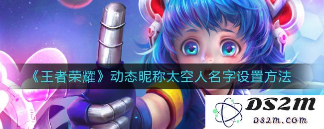 《王者荣耀》动态昵称太空人名字设置方法：让你的战斗生活更有趣味