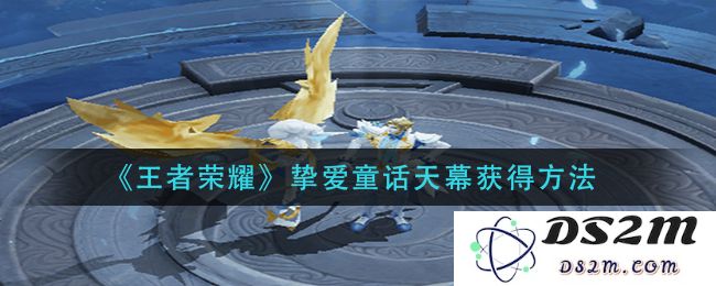 《王者荣耀》挚爱童话天幕获得方法：开启梦幻冒险的秘籍与技巧!