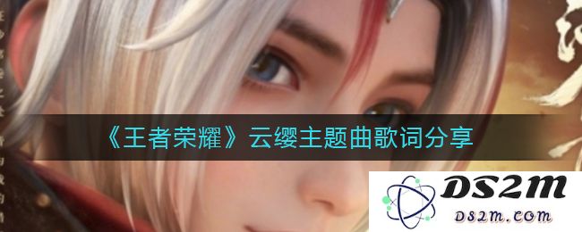 《王者荣耀》云缨主题曲歌词分享：这是带有神秘色彩的绝美乐章！ 你听过吗？