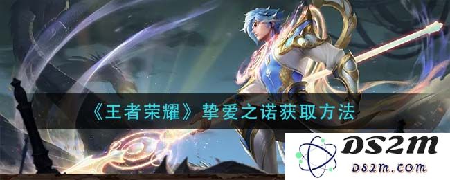 《王者荣耀》挚爱之诺获取方法：轻松掌握这些秘诀！开启你的游戏新世界
