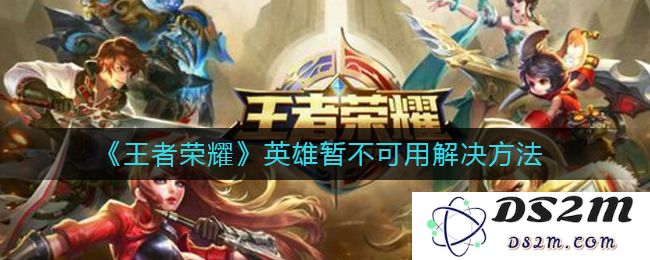 《王者荣耀》英雄暂不可用解决方法：轻松掌握应对技巧，让你再战巅峰！