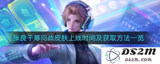 《王者荣耀》张良千筹问战皮肤上线时间及获取方法一览：惊喜连连？万众期待