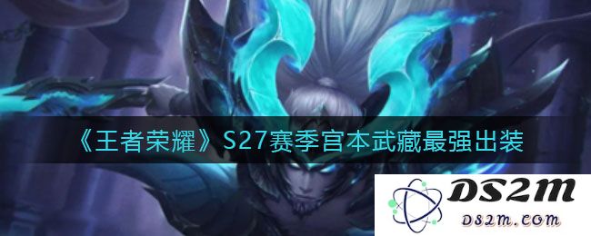 《王者荣耀》S27赛季宫本武藏最强出装：让对手闻风丧胆的秘密武器
