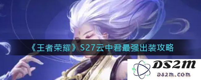 《王者荣耀》S27云中君最强出装攻略：搭配灵活？战斗必胜