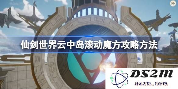 仙剑世界云中岛魔方滚动玩法详细攻略 云中岛的滚动魔方具体操作与技巧解析[多图]