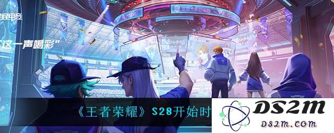 《王者荣耀》S28开始时间介绍：众玩家期待的全新赛季将何时启航？