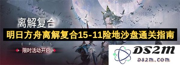 明日方舟离解复合险地沙盘15-11通关详细攻略与技巧分享