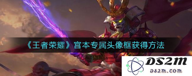 《王者荣耀》宫本专属头像框获得方法：畅游战场，荣耀尽显