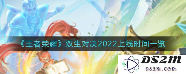 《王者荣耀》双生对决2022上线时间一览：让我们一起揭晓新年里的魅力之战！
