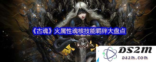 古魂游戏中火属性魂核的种类与特性介绍，助你打造强力角色