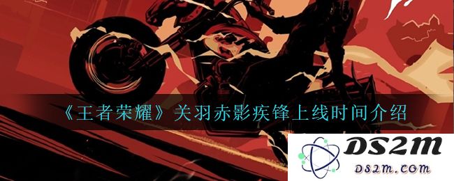 《王者荣耀》关羽赤影疾锋上线时间介绍：热血战斗，驰骋峡谷！