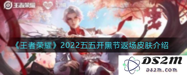 《王者荣耀》2022五五开黑节返场皮肤介绍：喜迎盛会！探秘经典皮肤