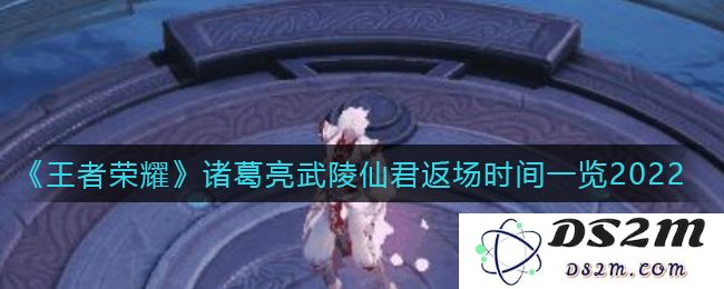 《王者荣耀》诸葛亮武陵仙君返场时间一览2022：让人期待的时刻来临了！