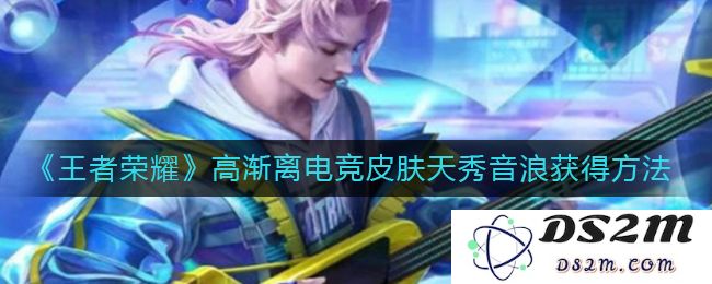 《王者荣耀》高渐离电竞皮肤天秀音浪获得方法：轻松掌握获取秘密，快来体验！