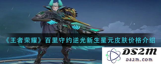 《王者荣耀》百里守约逆光新生星元皮肤价格介绍：让你心动的绝美划算！