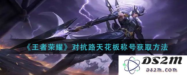 《王者荣耀》对抗路天花板称号获取方法：你也能成为游戏中的传奇！
