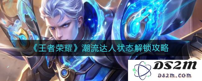 《王者荣耀》潮流达人状态解锁攻略：让你轻松变身游戏时尚先锋！