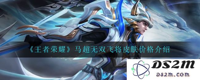 《王者荣耀》马超无双飞将皮肤价格介绍：让你惊喜连连的绝美选择！