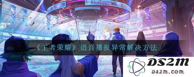 《王者荣耀》语音播报异常解决方法：轻松应对误报？畅享极致游戏体验