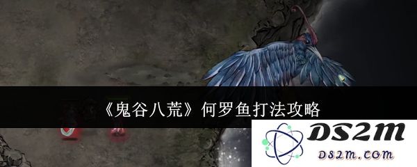 鬼谷八荒何罗鱼战斗策略详解 何罗鱼击败技巧分享[多图]