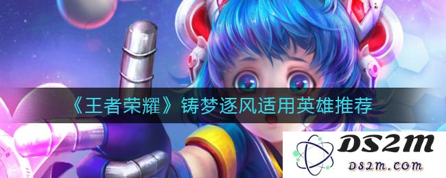 《王者荣耀》铸梦逐风适用英雄推荐：激战玩法让你轻松上分！