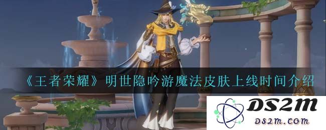 《王者荣耀》明世隐吟游魔法皮肤上线时间介绍：众所期待！魔法梦想成真