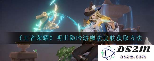 《王者荣耀》明世隐吟游魔法皮肤获取方法：超强策略如何轻松获取？ 不容错过！