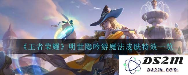 《王者荣耀》明世隐吟游魔法皮肤特效一览：令人惊叹的魔法与魅力