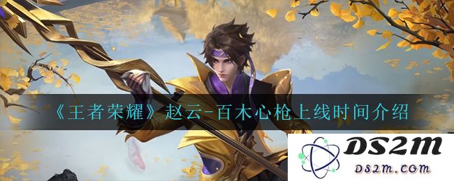 《王者荣耀》赵云-百木心枪上线时间介绍：玩家期待已久！ 新皮肤究竟什么时候来？