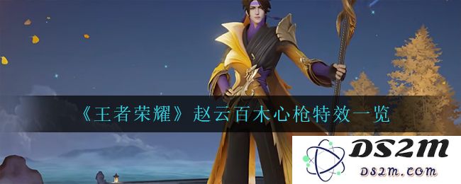 《王者荣耀》赵云百木心枪特效一览：之美无以伦比！让人赞叹欲罢不能